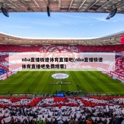nba直播极速体育直播吧(nba直播极速体育直播吧免费观看)