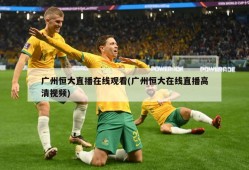 广州恒大直播在线观看(广州恒大在线直播高清视频)