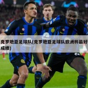 克罗地亚足球队(克罗地亚足球队欧洲杯最好成绩)