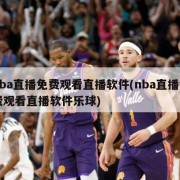 nba直播免费观看直播软件(nba直播免费观看直播软件乐球)