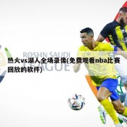 热火vs湖人全场录像(免费观看nba比赛回放的软件)
