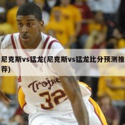 尼克斯vs猛龙(尼克斯vs猛龙比分预测推荐)