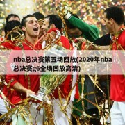 nba总决赛第五场回放(2020年nba总决赛g6全场回放高清)