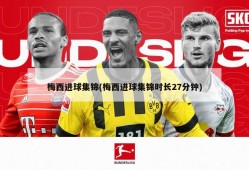 梅西进球集锦(梅西进球集锦时长27分钟)