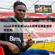 nba火箭季后赛(nba火箭季后赛直播视频直播)