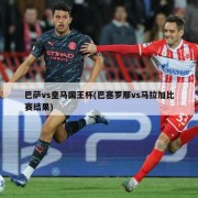 巴萨vs皇马国王杯(巴塞罗那vs马拉加比赛结果)