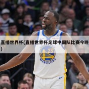直播世界杯(直播世界杯足球中国队比赛今晚)