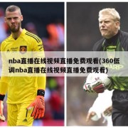 nba直播在线视频直播免费观看(360低调nba直播在线视频直播免费观看)