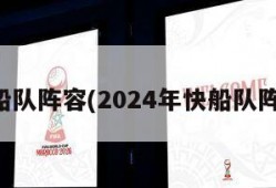 快船队阵容(2024年快船队阵容)