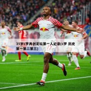 35岁c罗再创足坛第一人纪录(c罗 历史第一第二第三)