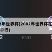 2002年世界杯(2002年世界杯在哪个国家举行)