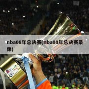 nba08年总决赛(nba08年总决赛录像)