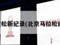 北京马拉松新纪录(北京马拉松纪录多少)