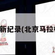 北京马拉松新纪录(北京马拉松纪录多少)