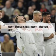 欧洲杯德国vs英格兰(欧洲杯 德国vs英格兰)