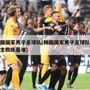 韩国国家男子足球队(韩国国家男子足球队代理主教练是谁)