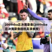 2009nba总决赛录像(2009nba总决赛录像回放高清央视)