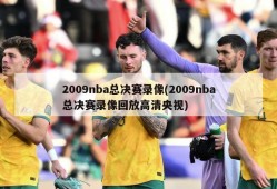 2009nba总决赛录像(2009nba总决赛录像回放高清央视)