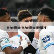 热火对骑士(热火对骑士视频直播)