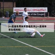 jrs直播免费体育直播高清(jrs直播体育在线观看)