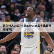 凯尔特人vs公牛(凯尔特人vs公牛比分预测推荐)