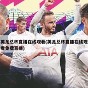 英足总杯直播在线观看(英足总杯直播在线观看免费直播)