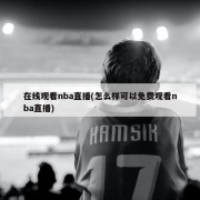 在线观看nba直播(怎么样可以免费观看nba直播)