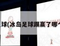 冰岛足球(冰岛足球踢赢了哪个国家)