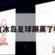 冰岛足球(冰岛足球踢赢了哪个国家)