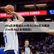 nba总决赛湖人vs热火(nba总决赛湖人vs热火g1全场回放)