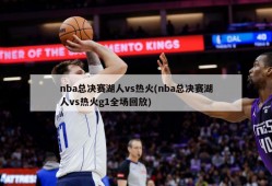 nba总决赛湖人vs热火(nba总决赛湖人vs热火g1全场回放)