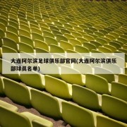 大连阿尔滨足球俱乐部官网(大连阿尔滨俱乐部球员名单)