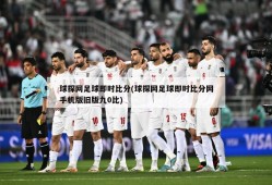球探网足球即时比分(球探网足球即时比分网手机版旧版九0比)