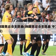 韩国奥运会主题曲(韩国奥运会主题曲 中文版)