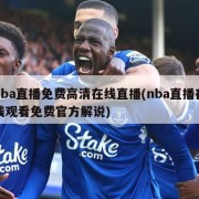 nba直播免费高清在线直播(nba直播在线观看免费官方解说)