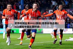 世界杯预选赛2022赛程(世界杯预选赛2022赛程中国比赛时间)