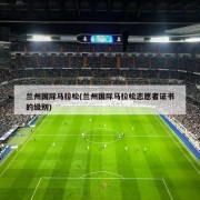 兰州国际马拉松(兰州国际马拉松志愿者证书的级别)