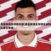 南昌衡源足球俱乐部(南昌衡源足球俱乐部梯队是在哪里)