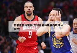 南非世界杯决赛(南非世界杯决赛西班牙vs荷兰)