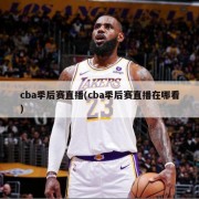 cba季后赛直播(cba季后赛直播在哪看)