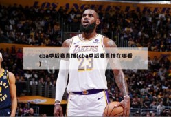cba季后赛直播(cba季后赛直播在哪看)