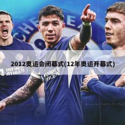 2012奥运会闭幕式(12年奥运开幕式)