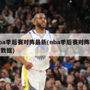 nba季后赛对阵最新(nba季后赛对阵最新数据)