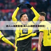 湖人vs雄鹿直播(湖人vs雄鹿直播回放)