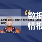 巴塞罗那皇家马德里(巴塞罗那皇家马德里恩怨情仇)