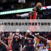 奥运火炬传递(奥运火炬传递属于旋转现象吗)