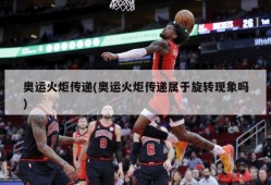 奥运火炬传递(奥运火炬传递属于旋转现象吗)