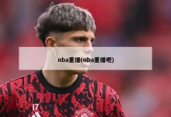 nba重播(nba重播吧)