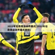 2012年伦敦奥运会开幕式(2012年伦敦奥运会开幕式回放)