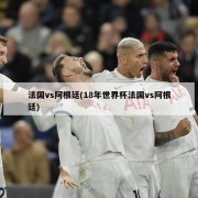 法国vs阿根廷(18年世界杯法国vs阿根廷)